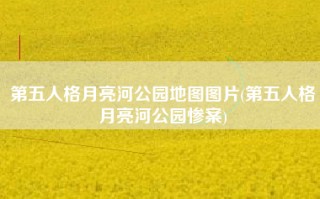 第五人格月亮河公园地图图片(第五人格月亮河公园惨案)