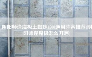 阴阳师逢魔极土蜘蛛4500通用阵容推荐(阴阳师逢魔极怎么开启)