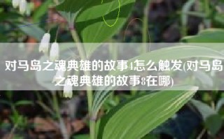 对马岛之魂典雄的故事4怎么触发(对马岛之魂典雄的故事8在哪)