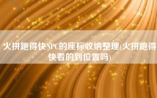 火拼跑得快NPC的座标收纳整理(火拼跑得快看的到位置吗)