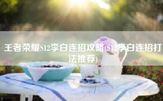 王者荣耀S12李白连招攻略(S12李白连招打法推荐)