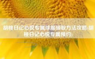胡桃日记心悦专属球服领取方法攻略(胡桃日记心悦专属预约)
