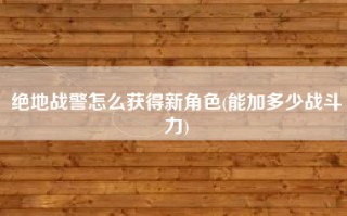 绝地战警怎么获得新角色(能加多少战斗力)