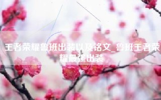 王者荣耀鲁班出装以及铭文_鲁班王者荣耀最强出装