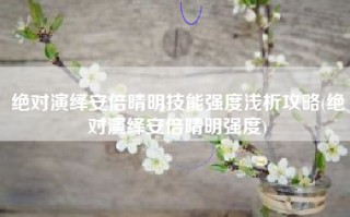 绝对演绎安倍晴明技能强度浅析攻略(绝对演绎安倍晴明强度)