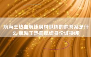 航海王热血航线身材魁梧的他答案是什么(航海王热血航线身份证换绑)