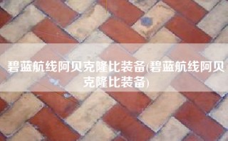碧蓝航线阿贝克隆比装备(碧蓝航线阿贝克隆比装备)
