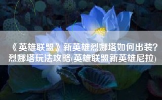 《英雄联盟》新英雄烈娜塔如何出装？烈娜塔玩法攻略(英雄联盟新英雄尼拉)