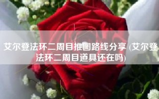 艾尔登法环二周目推图路线分享 (艾尔登法环二周目道具还在吗)
