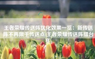 王者荣耀传送阵优化效果一览：新传送阵不再限于传送点(王者荣耀传送阵擂台赛)
