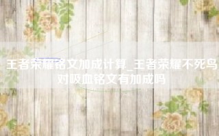王者荣耀铭文加成计算_王者荣耀不死鸟对吸血铭文有加成吗