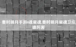 秦时明月手游0魂星魂,秦时明月星魂卫庄谁厉害