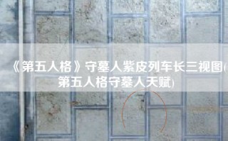 《第五人格》守墓人紫皮列车长三视图(第五人格守墓人天赋)