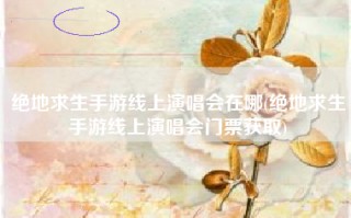 绝地求生手游线上演唱会在哪(绝地求生手游线上演唱会门票获取)