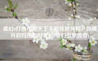 虚幻4打造传奇天下手游惊艳亮相，即将开启玛法新时代！(虚幻引擎传奇)