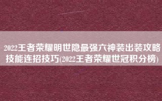 2022王者荣耀明世隐最强六神装出装攻略技能连招技巧(2022王者荣耀世冠积分榜)