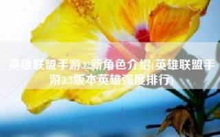 英雄联盟手游32新角色介绍(英雄联盟手游3.3版本英雄强度排行)