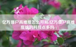 亿万僵尸高难度怎么开局(亿万僵尸高难度给的科技点多吗-)
