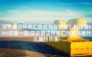 艾尔登法环死亡仪式鸟在哪里？超详细BOSS位置一览(艾尔登法环死亡仪式鸟是什么属性伤害)