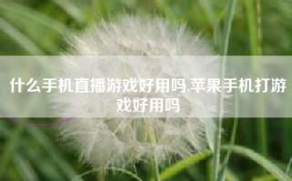 什么手机直播游戏好用吗,苹果手机打游戏好用吗