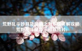 荒野乱斗妙具及星徽之力系统详解攻略(荒野乱斗星妙乐园宣传片)