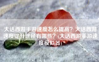 大话西游手游速度怎么提高？大话西游速度提升途径有哪些？(大话西游手游速度模拟器)