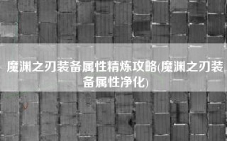 魔渊之刃装备属性精炼攻略(魔渊之刃装备属性净化)