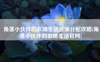 角落小伙伴的农场生活资源分配攻略(角落小伙伴的农场生活官网)
