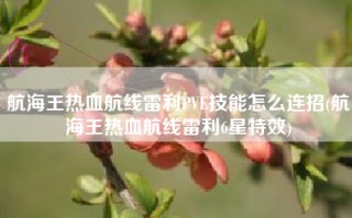 航海王热血航线雷利PVE技能怎么连招(航海王热血航线雷利6星特效)