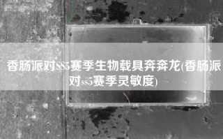 香肠派对SS5赛季生物载具奔奔龙(香肠派对ss5赛季灵敏度)