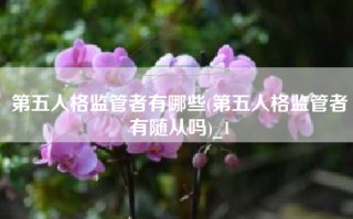 第五人格监管者有哪些(第五人格监管者有随从吗)_1