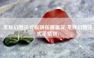 龙族幻想法式松饼在哪里买(龙族幻想法式茶烙饼)