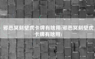 邪恶冥刻壁虎卡牌有啥用(邪恶冥刻壁虎卡牌有啥用)