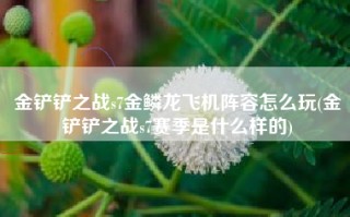金铲铲之战s7金鳞龙飞机阵容怎么玩(金铲铲之战s7赛季是什么样的)