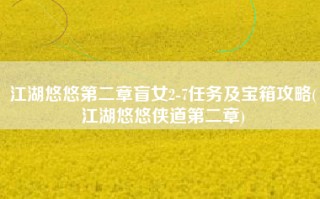 江湖悠悠第二章盲女2-7任务及宝箱攻略(江湖悠悠侠道第二章)