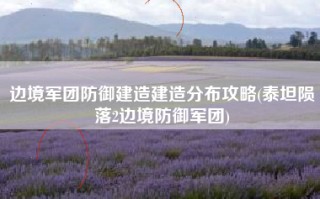边境军团防御建造建造分布攻略(泰坦陨落2边境防御军团)