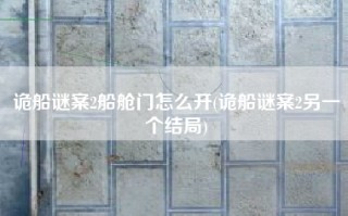诡船谜案2船舱门怎么开(诡船谜案2另一个结局)