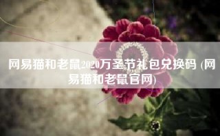 网易猫和老鼠2020万圣节礼包兑换码 (网易猫和老鼠官网)