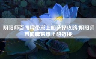 阴阳师百闻牌带崽上船选择攻略(阴阳师百闻牌带崽上船链接)