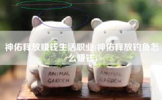 神佑释放赚钱生活职业(神佑释放钓鱼怎么赚钱)