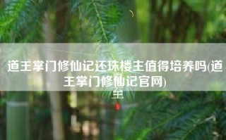 道王掌门修仙记还珠楼主值得培养吗(道王掌门修仙记官网)