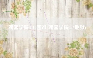 魂器学院4-10困难(魂器学院4-5地狱)