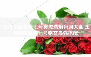 王者荣耀鲁班七号寅虎瑞焰台词大全(王者荣耀鲁班七号铭文最强搭配)