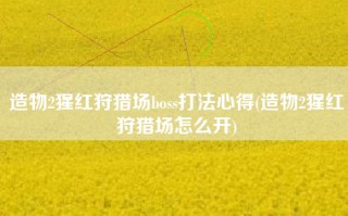 造物2猩红狩猎场boss打法心得(造物2猩红狩猎场怎么开)