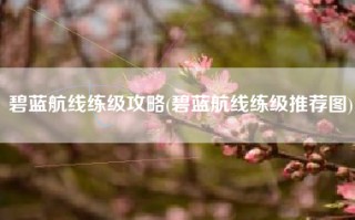 碧蓝航线练级攻略(碧蓝航线练级推荐图)