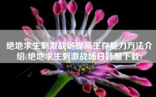 绝地求生刺激战场提高生存能力方法介绍(绝地求生刺激战场日韩服下载)