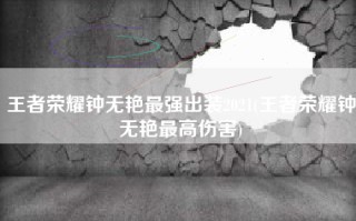 王者荣耀钟无艳最强出装2021(王者荣耀钟无艳最高伤害)