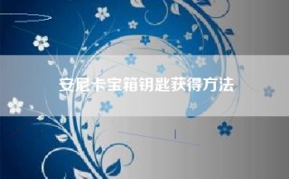 安尼卡宝箱钥匙获得方法