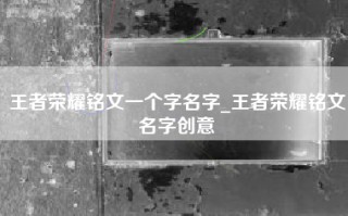 王者荣耀铭文一个字名字_王者荣耀铭文名字创意