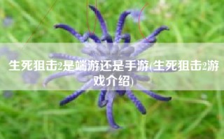生死狙击2是端游还是手游(生死狙击2游戏介绍)